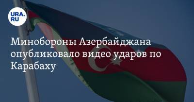Минобороны Азербайджана опубликовало видео ударов по Карабаху