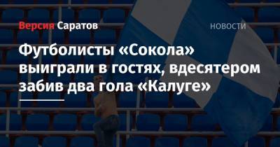 Футболисты «Сокола» выиграли в гостях, вдесятером забив два гола «Калуге»