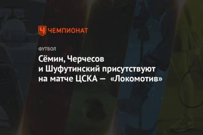 Сёмин, Черчесов и Шуфутинский присутствуют на матче ЦСКА — «Локомотив»