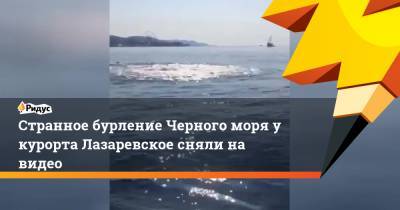 Странное бурление Черного моря у курорта Лазаревское сняли на видео