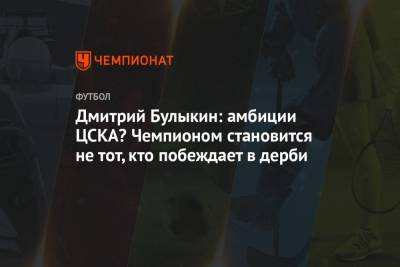 Дмитрий Булыкин: амбиции ЦСКА? Чемпионом становится не тот, кто побеждает в дерби