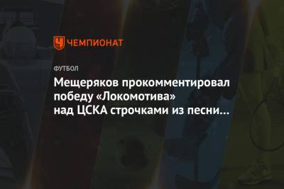 Мещеряков прокомментировал победу «Локомотива» над ЦСКА строчками из песни группы «Чайф»