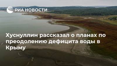 Хуснуллин рассказал о планах по преодолению дефицита воды в Крыму