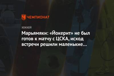 Марьямяки: «Йокерит» не был готов к матчу с ЦСКА, исход встречи решили маленькие детали