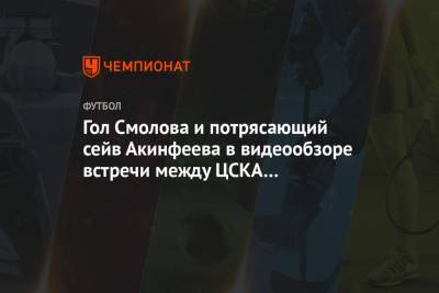 Гол Смолова и потрясающий сейв Акинфеева в видеообзоре встречи между ЦСКА и «Локомотивом»