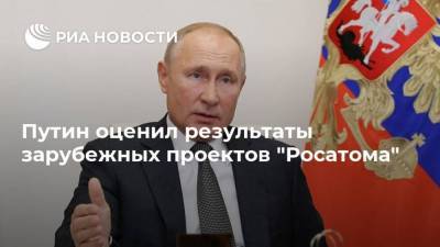 Путин оценил результаты зарубежных проектов "Росатома"