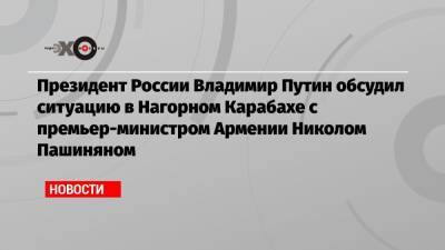 Президент России Владимир Путин обсудил ситуацию в Нагорном Карабахе с премьер-министром Армении Николом Пашиняном
