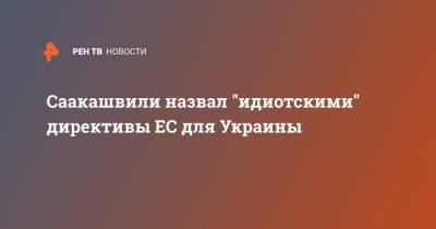Саакашвили назвал "идиотскими" директивы ЕС для Украины