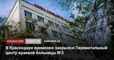 В Краснодаре временно закрылся Перинатальный центр краевой больницы №2