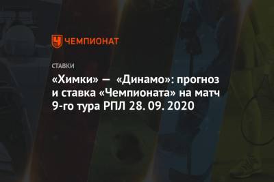 «Химки» — «Динамо»: прогноз и ставка «Чемпионата» на матч 9-го тура РПЛ 28.09.2020