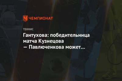 Гантухова: победительница матча Кузнецова — Павлюченкова может далеко пройти на «РГ»