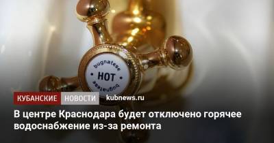 В центре Краснодара будет отключено горячее водоснабжение из-за ремонта
