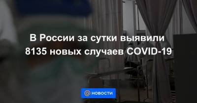 В России за сутки выявили 8135 новых случаев COVID-19