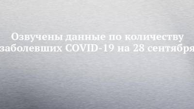 Озвучены данные по количеству заболевших COVID-19 на 28 сентября