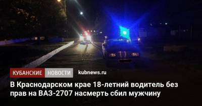В Краснодарском крае 18-летний водитель без прав на ВАЗ-2707 насмерть сбил мужчину