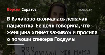В Балаково скончалась лежачая пациентка. Ее дочь говорила, что женщина «гниет заживо» и просила о помощи спикера Госдумы