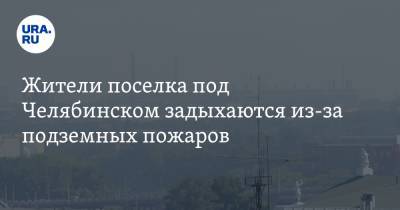 Жители поселка под Челябинском задыхаются из-за подземных пожаров