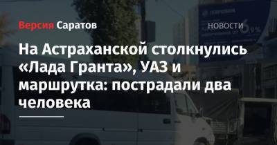 На Астраханской столкнулись «Лада Гранта», УАЗ и маршрутка: пострадали два человека