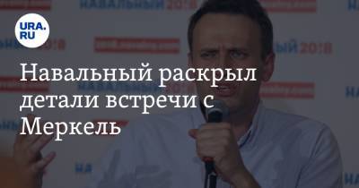 Навальный раскрыл детали встречи с Меркель