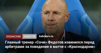 Главный тренер «Сочи» Федотов извинился перед арбитрами за поведение в матче с «Краснодаром»