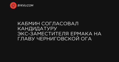 Кабмин согласовал кандидатуру экс-заместителя Ермака на главу Черниговской ОГА