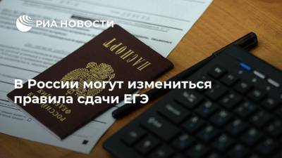В России могут измениться правила сдачи ЕГЭ - ria.ru - Москва - Россия