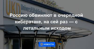 Россию обвиняют в очередной кибератаке, на сей раз — с летальным исходом