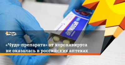 «Чудо-препарата» откоронавируса неоказалась вроссийских аптеках