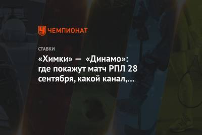 «Химки» — «Динамо»: где покажут матч РПЛ 28 сентября, какой канал, прогнозы и ставки