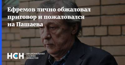 Ефремов лично обжаловал приговор и пожаловался на Пашаева