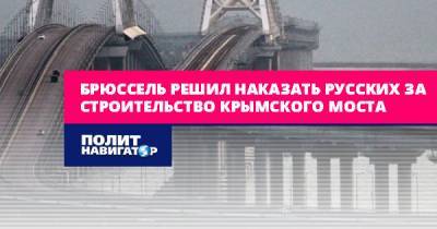 Брюссель решил наказать русских за строительство Крымского моста