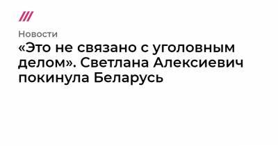 «Это не связано с уголовным делом». Светлана Алексиевич покинула Беларусь