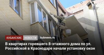 В квартирах горевшего 8-этажного дома по ул. Российской в Краснодаре начали установку окон