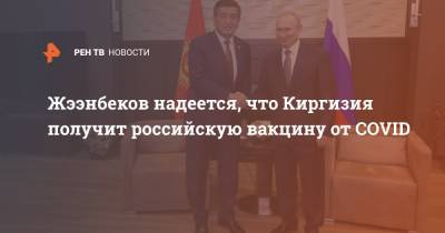 Жээнбеков надеется, что Киргизия получит российскую вакцину от COVID