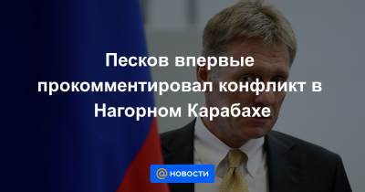 Песков впервые прокомментировал конфликт в Нагорном Карабахе