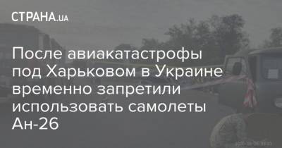 После авиакатастрофы под Харьковом в Украине временно запретили использовать самолеты Ан-26