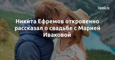 Никита Ефремов откровенно рассказал о свадьбе с Марией Иваковой