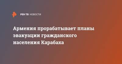 Армения прорабатывает планы эвакуации гражданского населения Карабаха