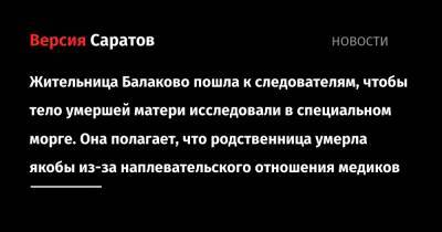 Жительница Балаково пошла к следователям, чтобы тело умершей матери исследовали в специальном морге. Она полагает, что родственница умерла якобы из-за наплевательского отношения медиков