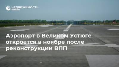 Аэропорт в Великом Устюге откроется в ноябре после реконструкции ВПП