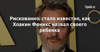 Рискованно: стало известно, как Хоакин Феникс назвал своего ребенка