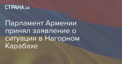 Парламент Армении принял заявление о ситуации в Нагорном Карабахе