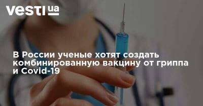 В России ученые хотят создать комбинированную вакцину от гриппа и Covid-19