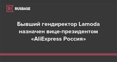 Бывший гендиректор Lamoda назначен вице-президентом «AliExpress Россия»