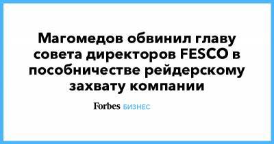 Магомедов обвинил главу совета директоров FESCO в пособничестве рейдерскому захвату компании