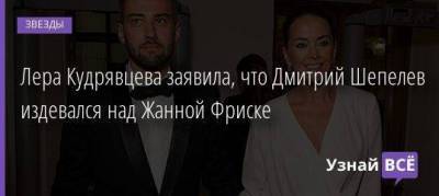 Лера Кудрявцева заявила, что Дмитрий Шепелев издевался над Жанной Фриске
