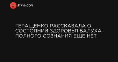 Владимир Балух - Геращенко рассказала о состоянии здоровья Балуха: полного сознания еще нет - bykvu.com - Киев
