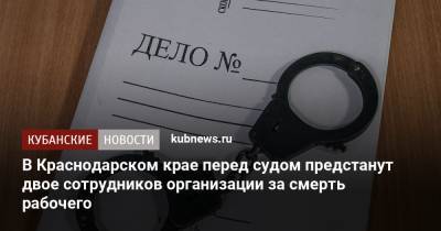 В Краснодарском крае перед судом предстанут двое сотрудников организации за смерть рабочего