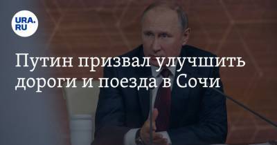 Путин призвал улучшить дороги и поезда в Сочи