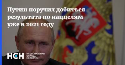 Путин поручил добиться результата по наццелям уже в 2021 году